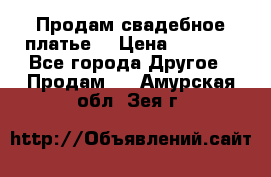 Продам свадебное платье  › Цена ­ 4 000 - Все города Другое » Продам   . Амурская обл.,Зея г.